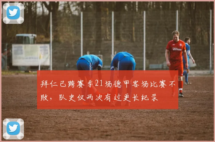拜仁已跨赛季21场德甲客场比赛不败，队史仅两次有过更长纪录
